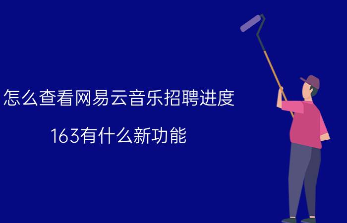 怎么查看网易云音乐招聘进度 163有什么新功能？